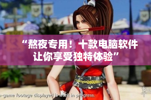 “熬夜专用！十款电脑软件让你享受独特体验”