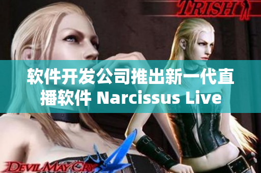 软件开发公司推出新一代直播软件 Narcissus Live