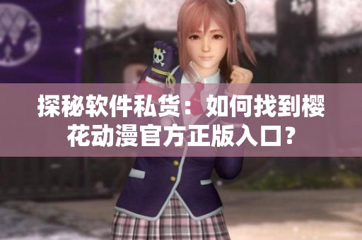 探秘软件私货：如何找到樱花动漫官方正版入口？