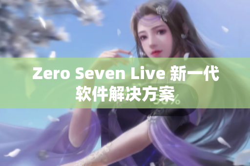 Zero Seven Live 新一代软件解决方案