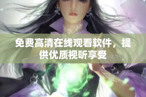 免费高清在线观看软件，提供优质视听享受