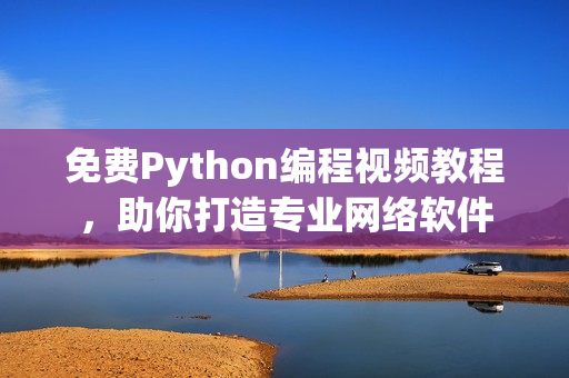 免费Python编程视频教程，助你打造专业网络软件