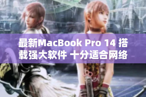 最新MacBook Pro 14 搭载强大软件 十分适合网络程序员