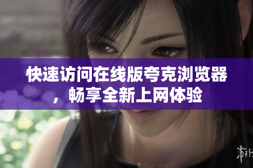 快速访问在线版夸克浏览器，畅享全新上网体验