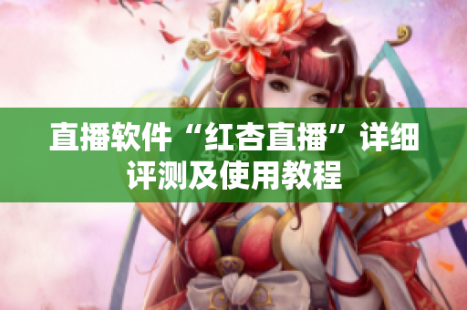 直播软件“红杏直播”详细评测及使用教程