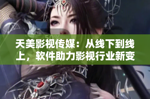 天美影视传媒：从线下到线上，软件助力影视行业新变革
