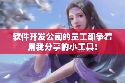 软件开发公司的员工都争着用我分享的小工具！