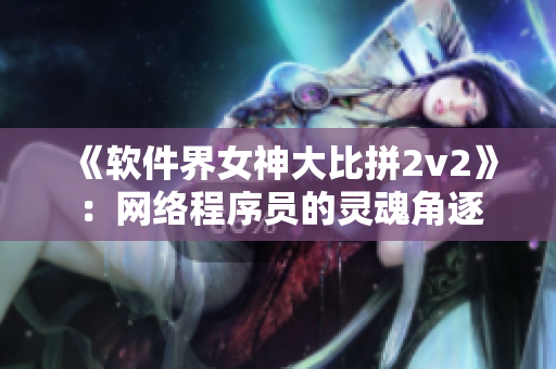 《软件界女神大比拼2v2》：网络程序员的灵魂角逐