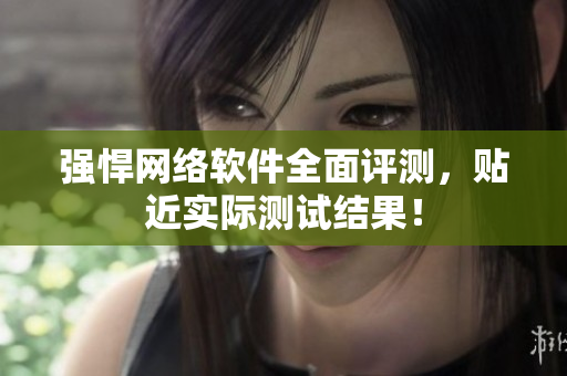 强悍网络软件全面评测，贴近实际测试结果！