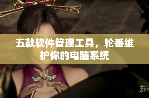 五款软件管理工具，轮番维护你的电脑系统