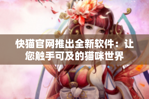 快猫官网推出全新软件：让您触手可及的猫咪世界
