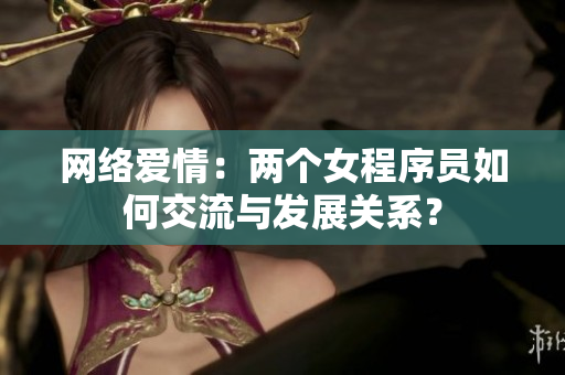 网络爱情：两个女程序员如何交流与发展关系？