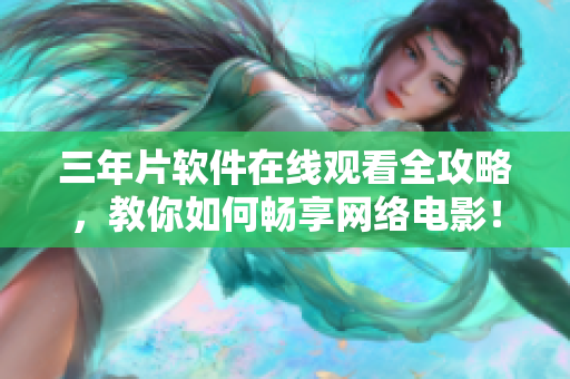 三年片软件在线观看全攻略，教你如何畅享网络电影！