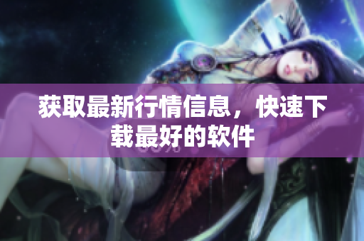 获取最新行情信息，快速下载最好的软件