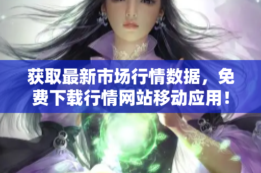 获取最新市场行情数据，免费下载行情网站移动应用！