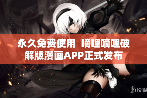 永久免费使用  嘀哩嘀哩破解版漫画APP正式发布