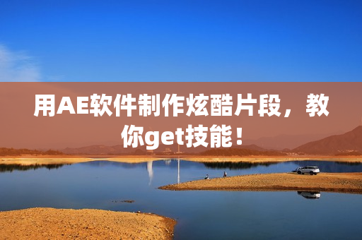 用AE软件制作炫酷片段，教你get技能！