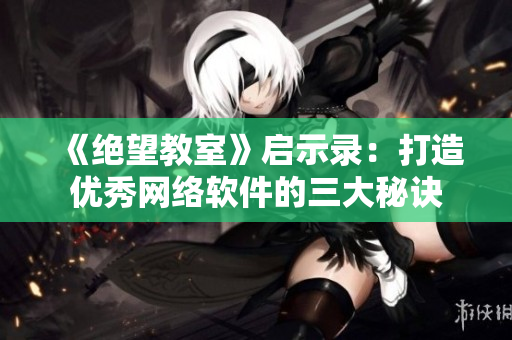 《绝望教室》启示录：打造优秀网络软件的三大秘诀