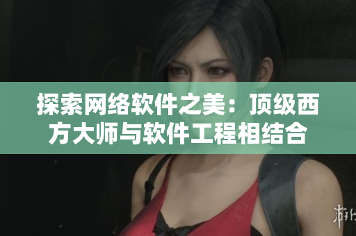 探索网络软件之美：顶级西方大师与软件工程相结合