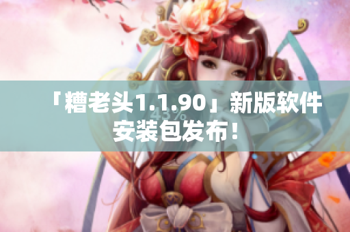「糟老头1.1.90」新版软件安装包发布！