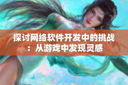 探讨网络软件开发中的挑战：从游戏中发现灵感