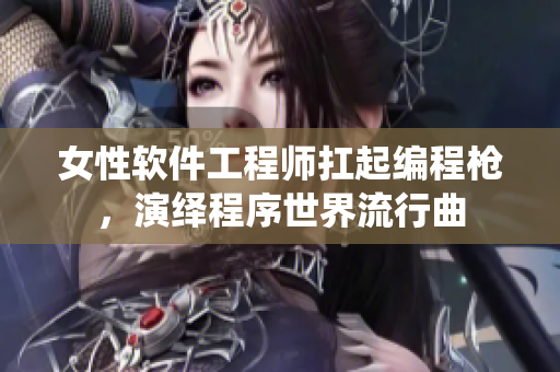 女性软件工程师扛起编程枪，演绎程序世界流行曲