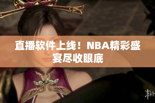 直播软件上线！NBA精彩盛宴尽收眼底