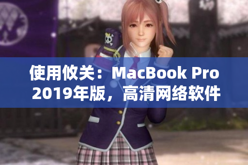 使用攸关：MacBook Pro 2019年版，高清网络软件之选