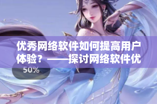 优秀网络软件如何提高用户体验？——探讨网络软件优化方法