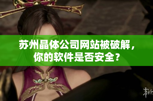 苏州晶体公司网站被破解，你的软件是否安全？