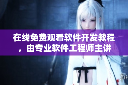 在线免费观看软件开发教程，由专业软件工程师主讲