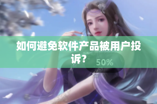 如何避免软件产品被用户投诉？