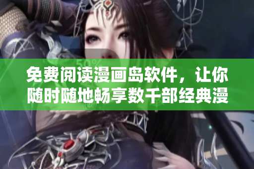 免费阅读漫画岛软件，让你随时随地畅享数千部经典漫画