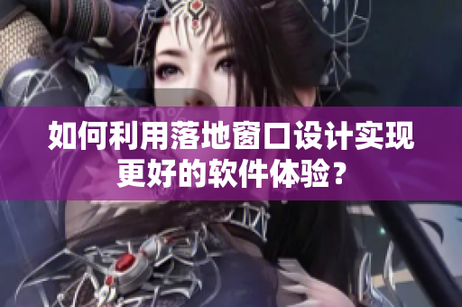 如何利用落地窗口设计实现更好的软件体验？