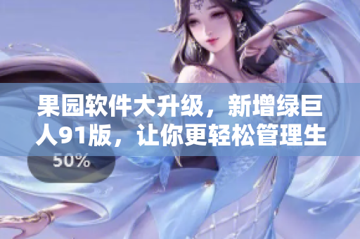 果园软件大升级，新增绿巨人91版，让你更轻松管理生产！