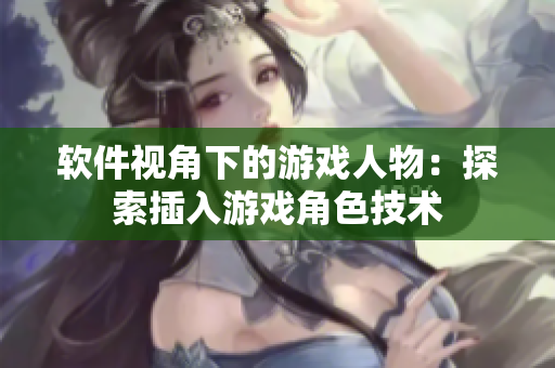 软件视角下的游戏人物：探索插入游戏角色技术