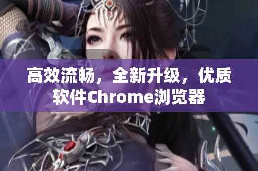 高效流畅，全新升级，优质软件Chrome浏览器