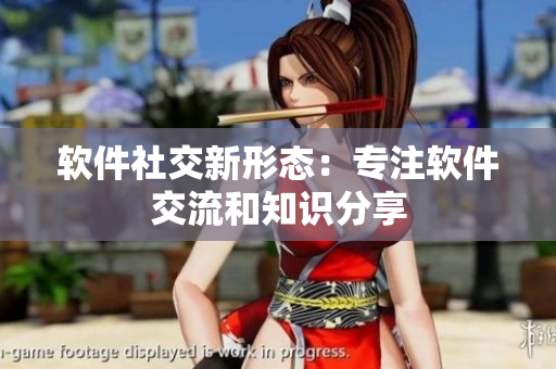 软件社交新形态：专注软件交流和知识分享