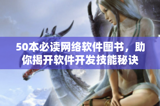 50本必读网络软件图书，助你揭开软件开发技能秘诀