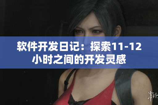 软件开发日记：探索11-12小时之间的开发灵感