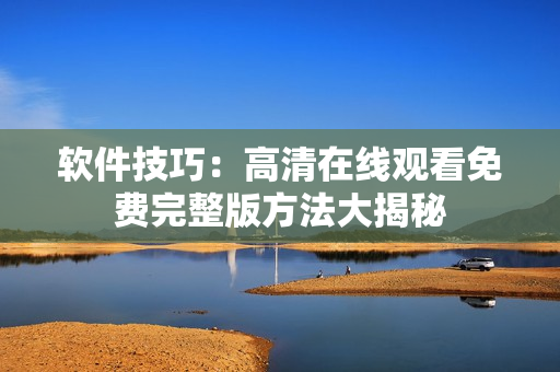 软件技巧：高清在线观看免费完整版方法大揭秘