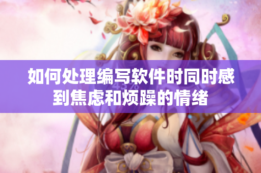 如何处理编写软件时同时感到焦虑和烦躁的情绪