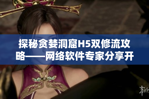 探秘贪婪洞窟H5双修流攻略——网络软件专家分享开发技巧