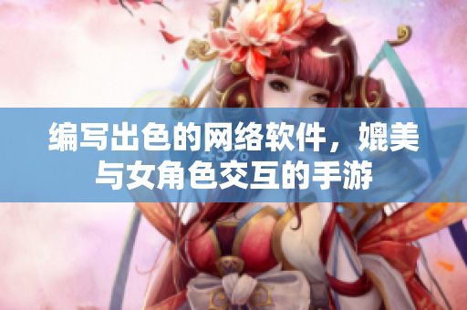 编写出色的网络软件，媲美与女角色交互的手游