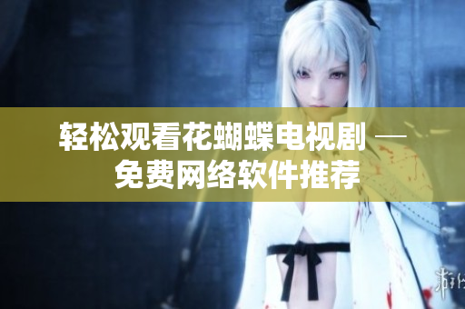 轻松观看花蝴蝶电视剧 ─ 免费网络软件推荐