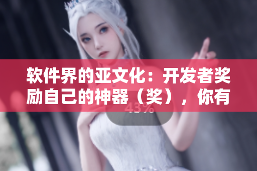 软件界的亚文化：开发者奖励自己的神器（奖），你有吗？