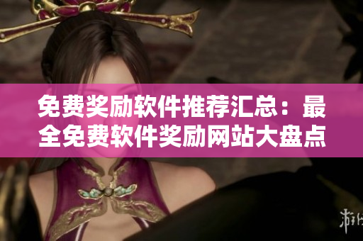 免费奖励软件推荐汇总：最全免费软件奖励网站大盘点