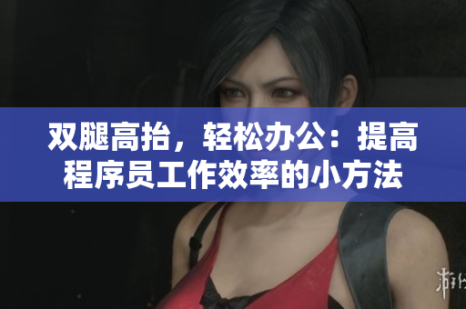 双腿高抬，轻松办公：提高程序员工作效率的小方法