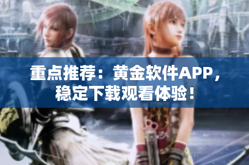 重点推荐：黄金软件APP，稳定下载观看体验！