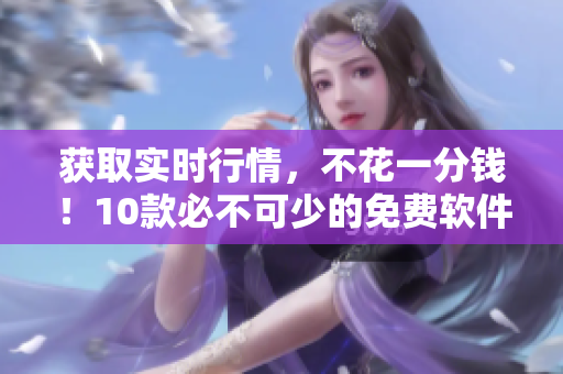 获取实时行情，不花一分钱！10款必不可少的免费软件推荐